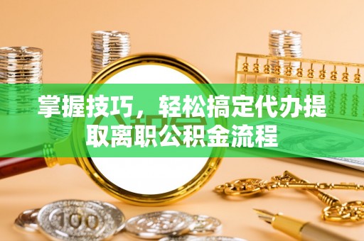 肇东掌握技巧，轻松搞定代办提取离职公积金流程