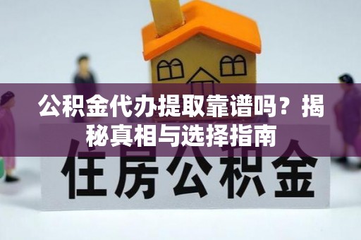 肇东公积金代办提取靠谱吗？揭秘真相与选择指南