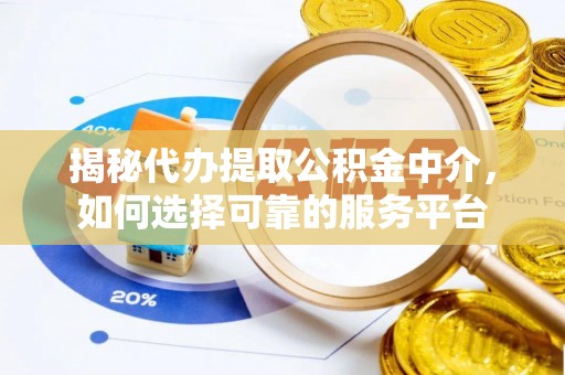 肇东揭秘代办提取公积金中介，如何选择可靠的服务平台