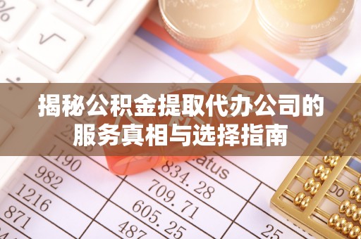 肇东揭秘公积金提取代办公司的服务真相与选择指南