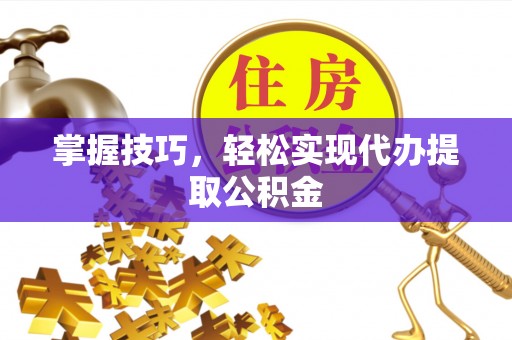 肇东掌握技巧，轻松实现代办提取公积金