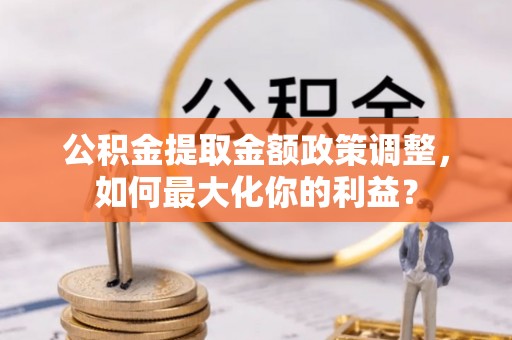 肇东公积金提取金额政策调整，如何最大化你的利益？