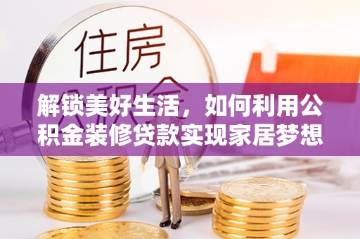 肇东解锁美好生活，如何利用公积金装修贷款实现家居梦想