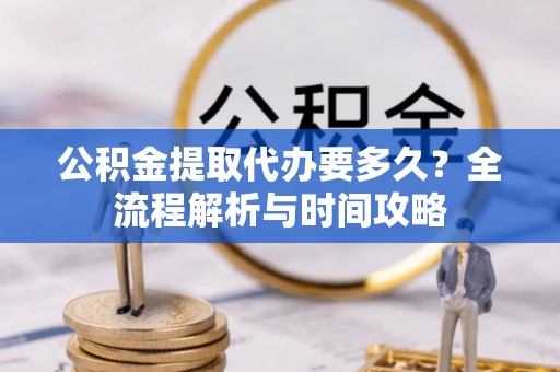肇东公积金提取代办要多久？全流程解析与时间攻略