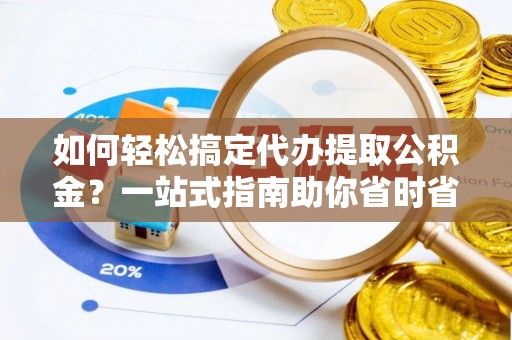 肇东如何轻松搞定代办提取公积金？一站式指南助你省时省心