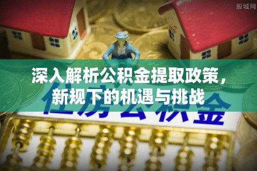 肇东深入解析公积金提取政策，新规下的机遇与挑战