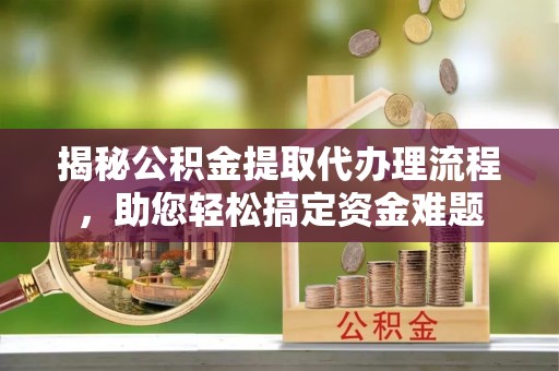 肇东揭秘公积金提取代办理流程，助您轻松搞定资金难题