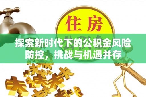 肇东探索新时代下的公积金风险防控，挑战与机遇并存