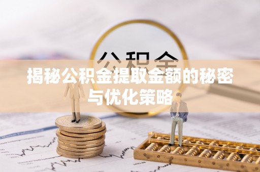 肇东揭秘公积金提取金额的秘密与优化策略