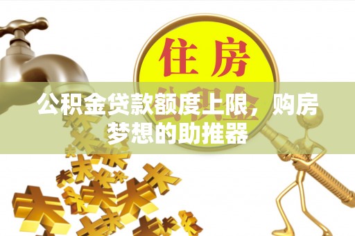 肇东公积金贷款额度上限，购房梦想的助推器