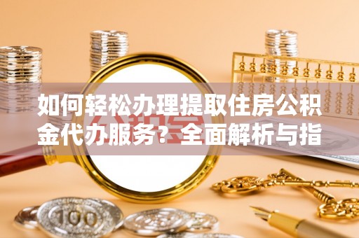 肇东如何轻松办理提取住房公积金代办服务？全面解析与指南