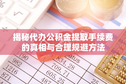 肇东揭秘代办公积金提取手续费的真相与合理规避方法