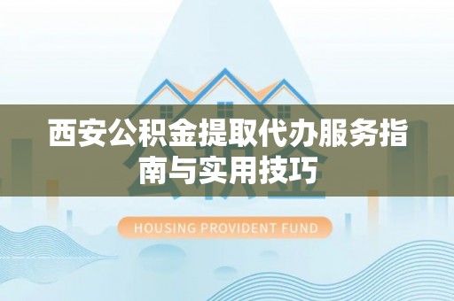肇东西安公积金提取代办服务指南与实用技巧