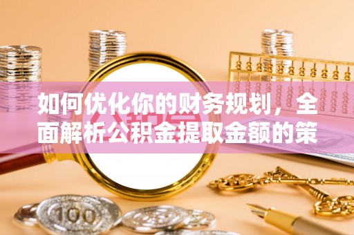肇东如何优化你的财务规划，全面解析公积金提取金额的策略与技巧