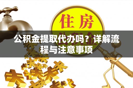 肇东公积金提取代办吗？详解流程与注意事项