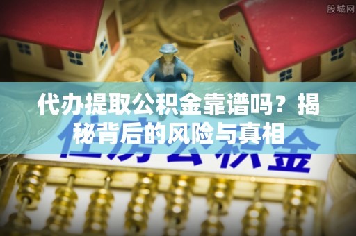 肇东代办提取公积金靠谱吗？揭秘背后的风险与真相