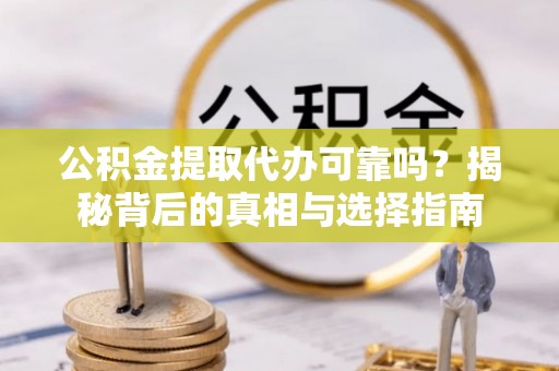 肇东公积金提取代办可靠吗？揭秘背后的真相与选择指南