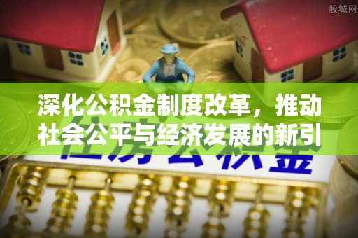 肇东深化公积金制度改革，推动社会公平与经济发展的新引擎