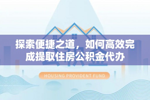 肇东探索便捷之道，如何高效完成提取住房公积金代办