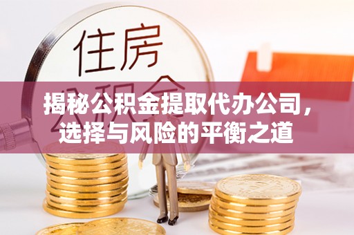 肇东揭秘公积金提取代办公司，选择与风险的平衡之道