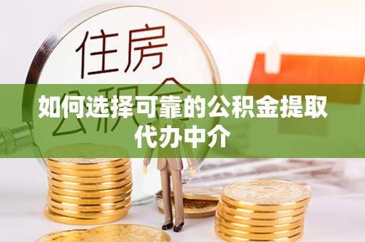 肇东如何选择可靠的公积金提取代办中介