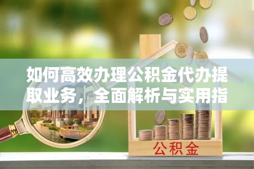 肇东如何高效办理公积金代办提取业务，全面解析与实用指南