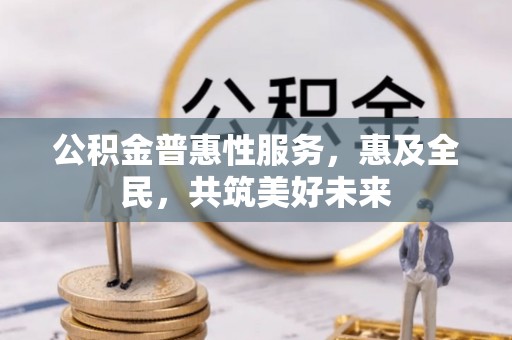 肇东公积金普惠性服务，惠及全民，共筑美好未来