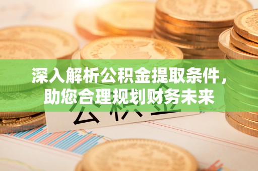 肇东深入解析公积金提取条件，助您合理规划财务未来