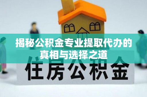 肇东揭秘公积金专业提取代办的真相与选择之道