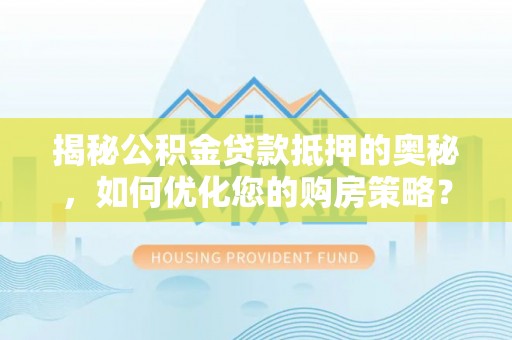 肇东揭秘公积金贷款抵押的奥秘，如何优化您的购房策略？