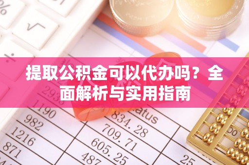 肇东提取公积金可以代办吗？全面解析与实用指南