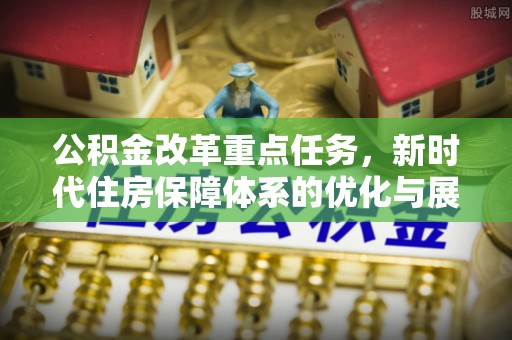 肇东公积金改革重点任务，新时代住房保障体系的优化与展望