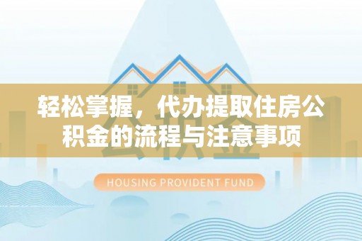 肇东轻松掌握，代办提取住房公积金的流程与注意事项