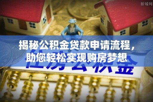 肇东揭秘公积金贷款申请流程，助您轻松实现购房梦想