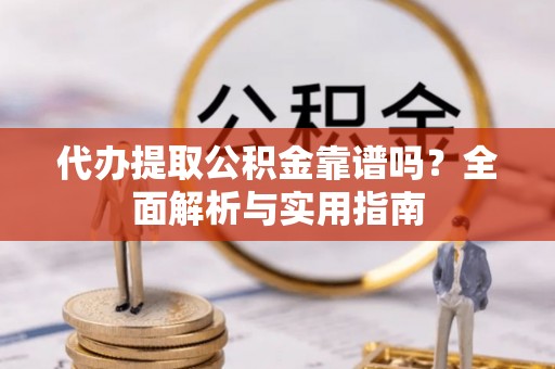 肇东代办提取公积金靠谱吗？全面解析与实用指南