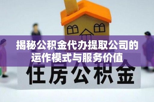 肇东揭秘公积金代办提取公司的运作模式与服务价值