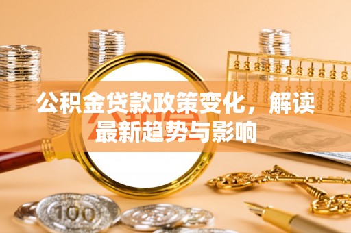 肇东公积金贷款政策变化，解读最新趋势与影响