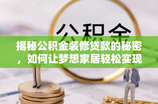 肇东揭秘公积金装修贷款的秘密，如何让梦想家居轻松实现？