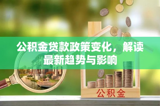 肇东公积金贷款政策变化，解读最新趋势与影响