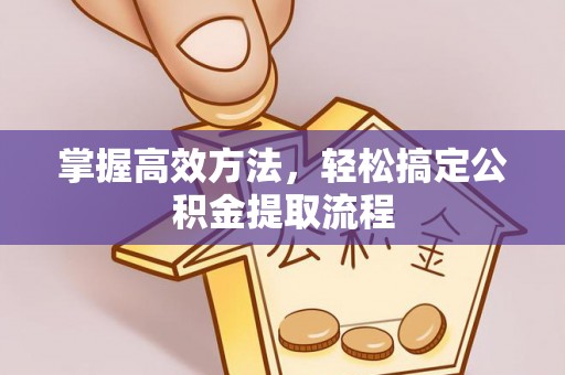 肇东掌握高效方法，轻松搞定公积金提取流程