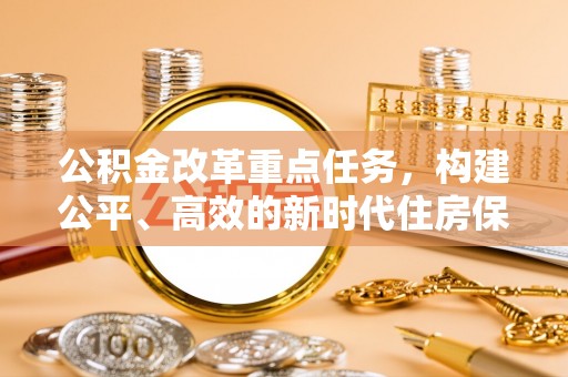 肇东公积金改革重点任务，构建公平、高效的新时代住房保障体系