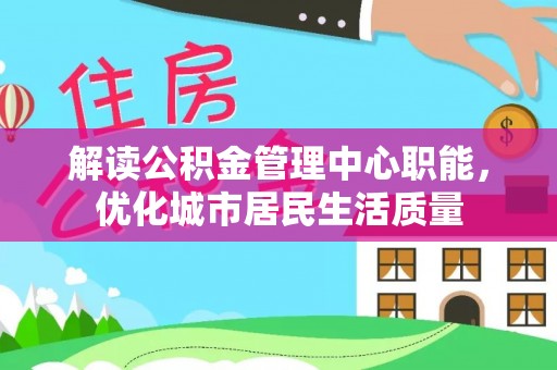 肇东解读公积金管理中心职能，优化城市居民生活质量