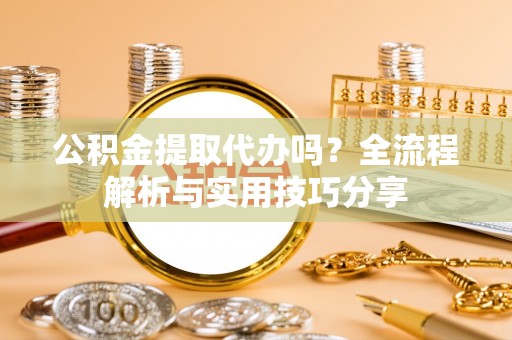 肇东公积金提取代办吗？全流程解析与实用技巧分享