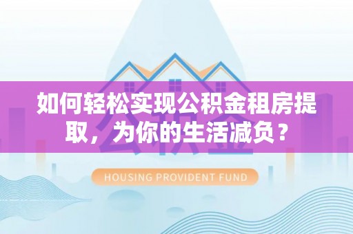 肇东如何轻松实现公积金租房提取，为你的生活减负？