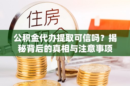 肇东公积金代办提取可信吗？揭秘背后的真相与注意事项
