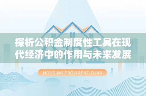 肇东探析公积金制度性工具在现代经济中的作用与未来发展趋势
