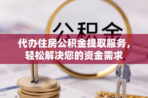 肇东代办住房公积金提取服务，轻松解决您的资金需求