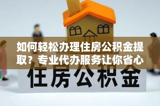 肇东如何轻松办理住房公积金提取？专业代办服务让你省心无忧