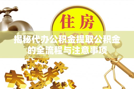 肇东揭秘代办公积金提取公积金的全流程与注意事项