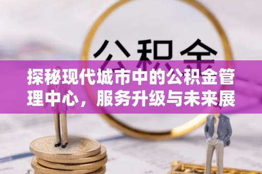 肇东探秘现代城市中的公积金管理中心，服务升级与未来展望